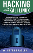 Hacking With Kali Linux : A Comprehensive, Step-By-Step Beginner's Guide to Learn Ethical Hacking With Practical Examples to Computer Hacking, Wireless Network, Cybersecurity and Penetration Testing - Peter Bradley
