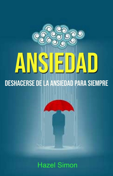 Ansiedad: Deshacerse De La Ansiedad Para Siempre