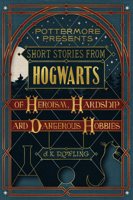 J.K. Rowling - Short Stories from Hogwarts of Heroism, Hardship and Dangerous Hobbies artwork