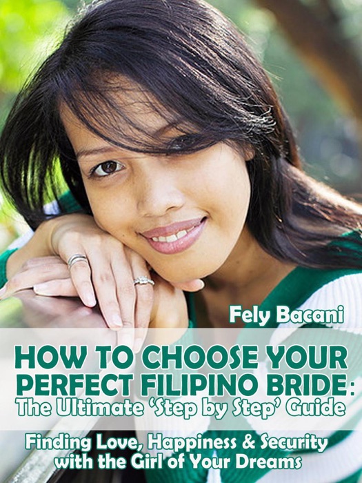 Choosing Your Perfect Filipino Bride: The Ultimate ‘Step by Step’ Guide to Finding Love, Happiness & Security with the Girl of Your Dreams