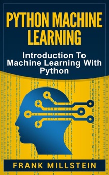 Python Machine Learning: Introduction to Machine Learning with Python - Frank Millstein