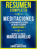 Resumen Completo: Meditaciones - El Pensamiento Estoico De Un Rey Filosofo (Meditations) - Basado En El Libro De Marco Aurelio - Libros Maestros