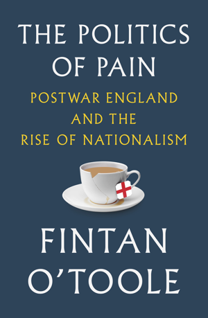 Read & Download The Politics of Pain: Postwar England and the Rise of Nationalism Book by Fintan O'Toole Online