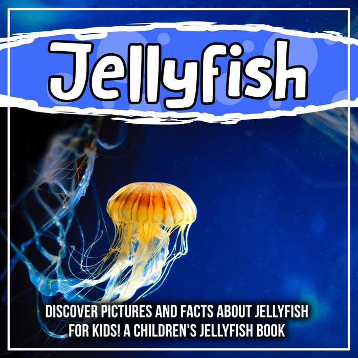 Jellyfish: Discover Pictures and Facts About Jellyfish For Kids! A Children's Jellyfish Book