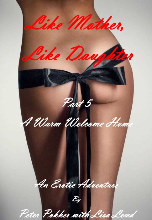 Like Mother, Like Daughter: An Erotic Adventure - Part 5 - A Warm Welcome Home