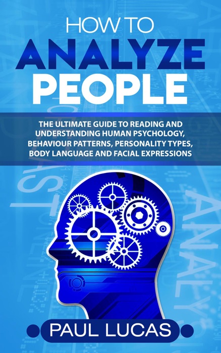 How to Analyze People: The Ultimate Guide to Learning, Understanding and Reading Body Language, Personality Types, Human Behaviour and Human Psychology!