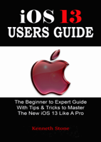 Kenneth Stone - iOS 13 Users Guide: The Beginner to Expert Guide With Tips & Tricks to Master The New iOS 13 Like A Pro artwork