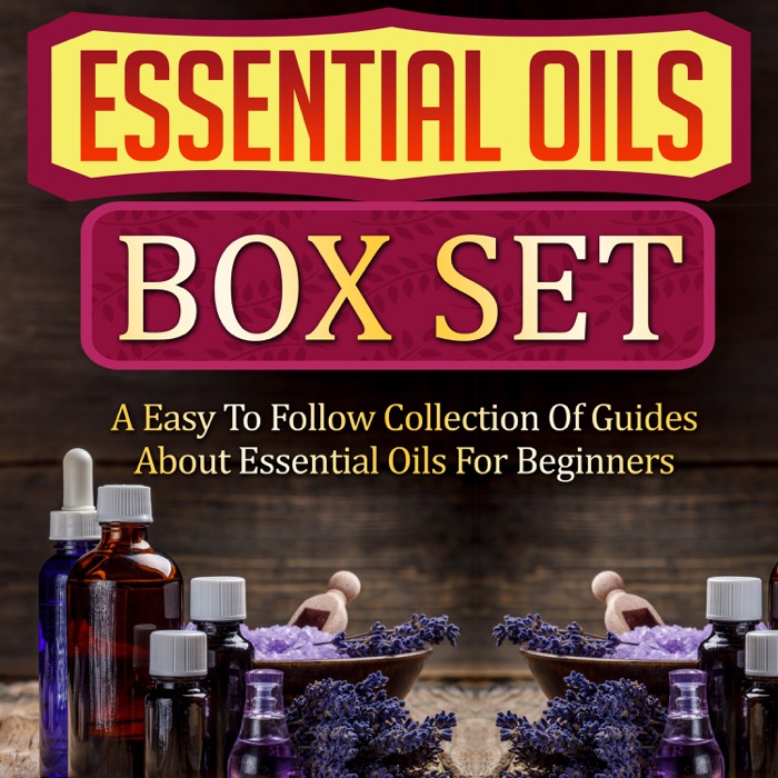 Essential Oils Box Set: A Easy To Follow Collection Of Guides About Essential Oils For Beginners