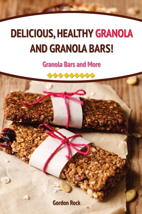 Delicious, Healthy Granola and Granola Bars!: Granola Bars and More