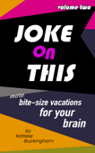 Joke On This Volume 2: More Bite Size Vacations for your Brain - Katisse Buckingham