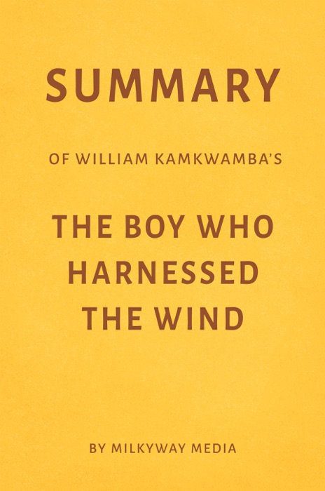 Summary of William Kamkwamba’s The Boy Who Harnessed the Wind by Milkyway Media