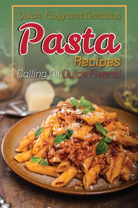 Quick, Easy and Delicious Pasta Recipes: Calling All Quick Fixers!