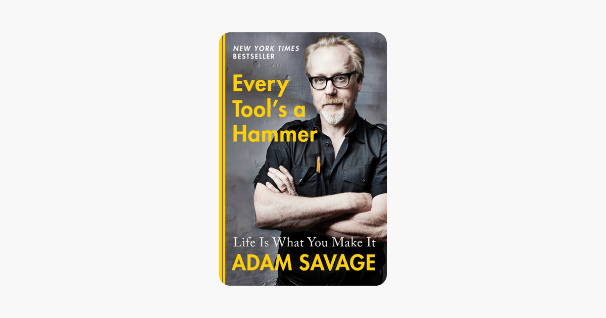 Every Tool's a Hammer - Adam Savage Every Tool's a Hammer - Adam Savage