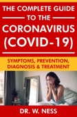 The Complete Guide to the Coronavirus (COVID-19): Symptoms, Prevention, Diagnosis & Treatment - Dr. W. Ness