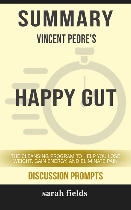 Summary of Happy Gut: The Cleansing Program to Help You Lose Weight, Gain Energy, and Eliminate Pain by Vincent Pedre (Discussion Prompts)