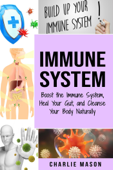 Immune System: Boost the Immune System and Heal Your Gut and Cleanse Your Body Naturally - Charlie Mason