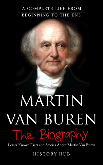 Martin Van Buren: The Biography (A Complete Life from Beginning to the End