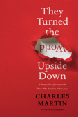 They Turned the World Upside Down - Charles Martin