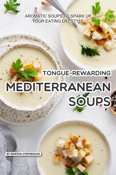 Tongue-Rewarding Mediterranean Soups: Aromatic Soups to Spark Up Your Eating Lifestyle