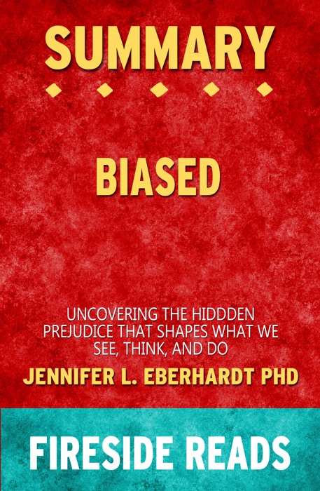 Biased: Uncovering the Hidden Prejudice That Shapes What We See, Think, and Do by Jennifer L. Eberhardt PhD: Summary by Fireside Reads