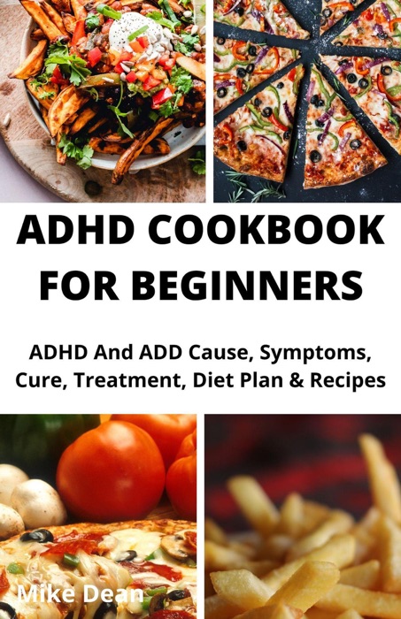 ADHD Cookbook For Beginners; ADHD And ADD Cause, Symptoms, Cure, Treatment, Diet Plan And Recipes