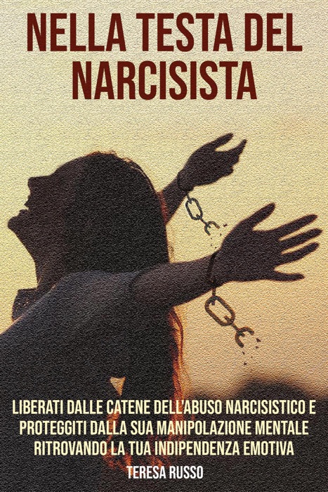 Nella testa del narcisista: Liberati dalle catene dell'abuso narcisistico e proteggiti dalla sua manipolazione mentale ritrovando la tua indipendenza emotiva