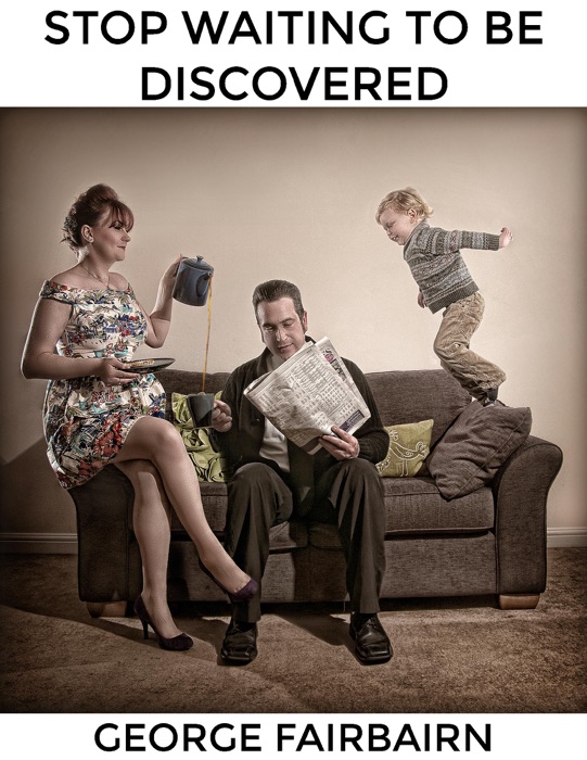 Stop Waiting to Be Discovered : Take Your Photography Business to the Next Level