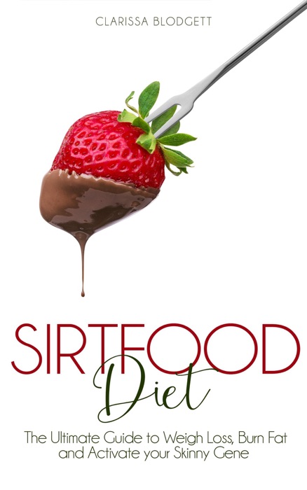 Sirtfood Diet : The Ultimate Guide To Weigh Loss, Burn Fat And Activate Your Skinny Gene.