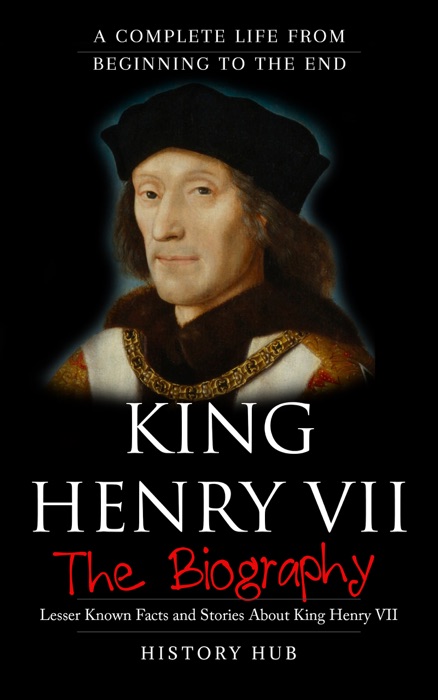 King Henry VII: The Biography (A Complete Life from Beginning to the End)