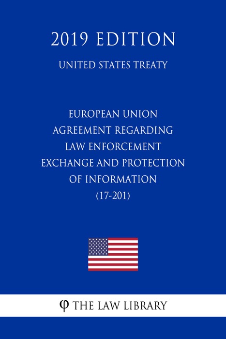 European Union - Agreement regarding Law Enforcement Exchange and Protection of Information (17-201) (United States Treaty)