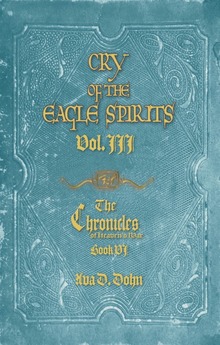 Cry of the Eagle Spirits,Vol. III The Chronicles of Heaven's War, Book VI