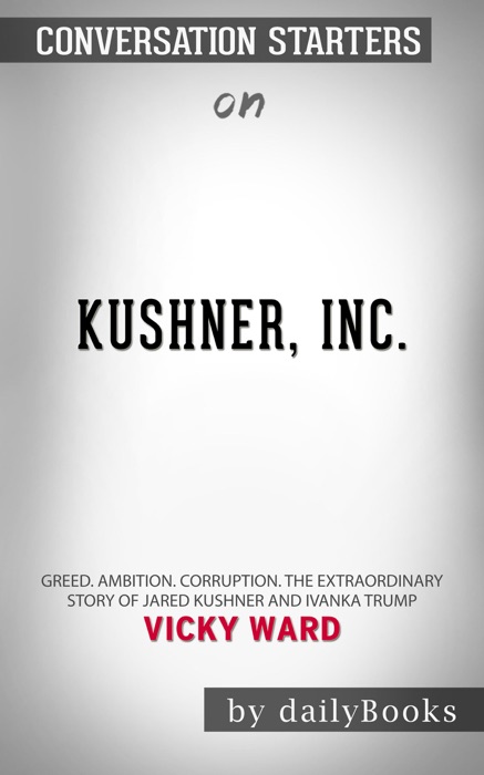 Kushner, Inc.: Greed. Ambition. Corruption. The Extraordinary Story of Jared Kushner and Ivanka Trump by Vicky Ward: Conversation Starters