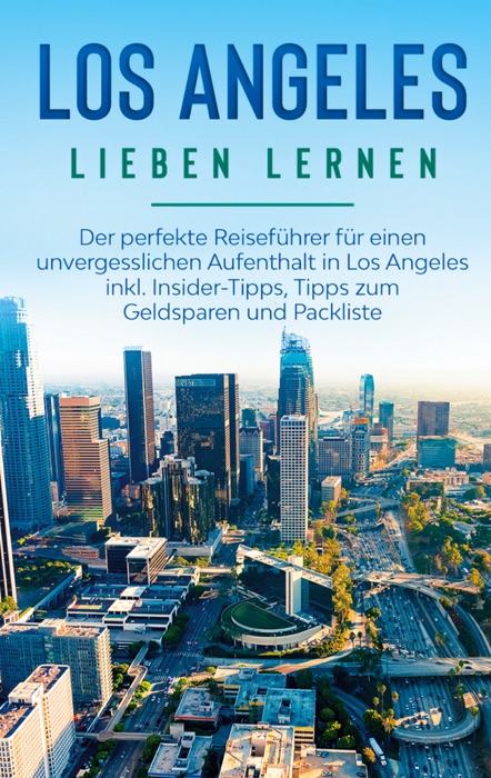 Los Angeles lieben lernen: Der perfekte Reiseführer für einen unvergesslichen Aufenthalt in Los Angeles inkl. Insider-Tipps, Tipps zum Geldsparen und Packliste