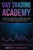 Day Trading Academy: Complete Day Trading Guide for Beginners and Advanced Investors: Top Trading Strategies that Every Elite Trader is Using: Option and Stock Trading Advice - Heath Vasquez