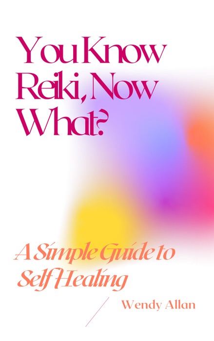 You Know Reiki, Now What? A Simple Guide to Self Healing