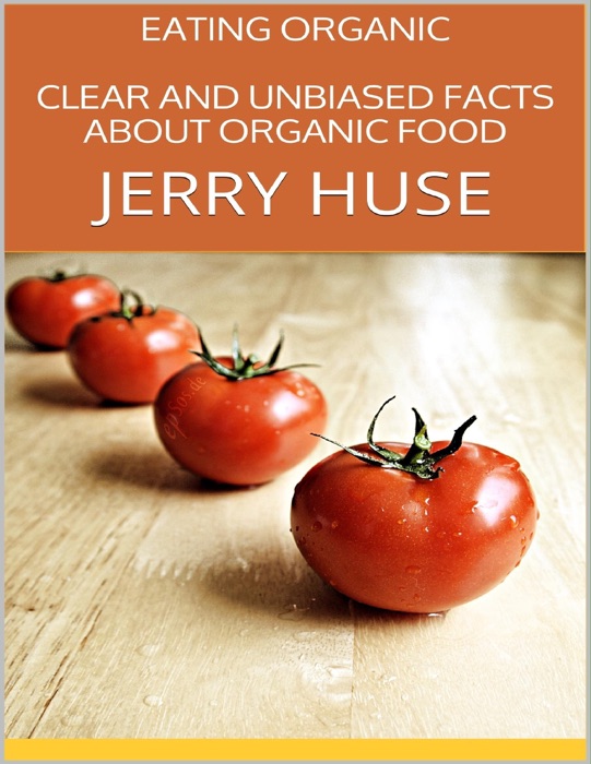 Eating Organic: Clear and Unbiased Facts About Organic Food