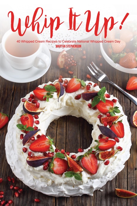 Whip It Up!: 40 Whipped Cream Recipes to Celebrate National Whipped Cream Day