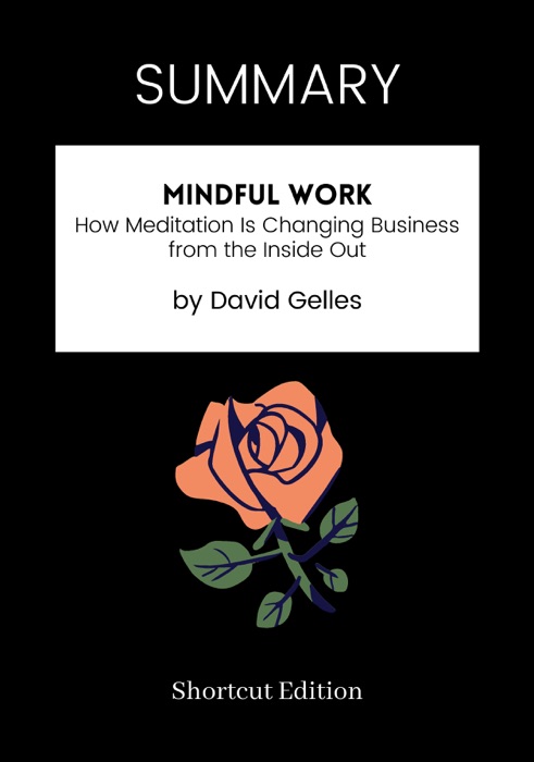 SUMMARY - Mindful Work: How Meditation Is Changing Business from the Inside Out by David Gelles