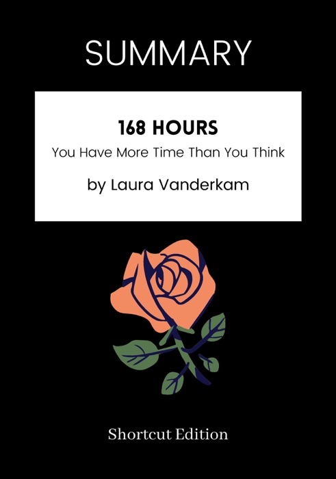 SUMMARY - 168 Hours: You Have More Time Than You Think by Laura Vanderkam