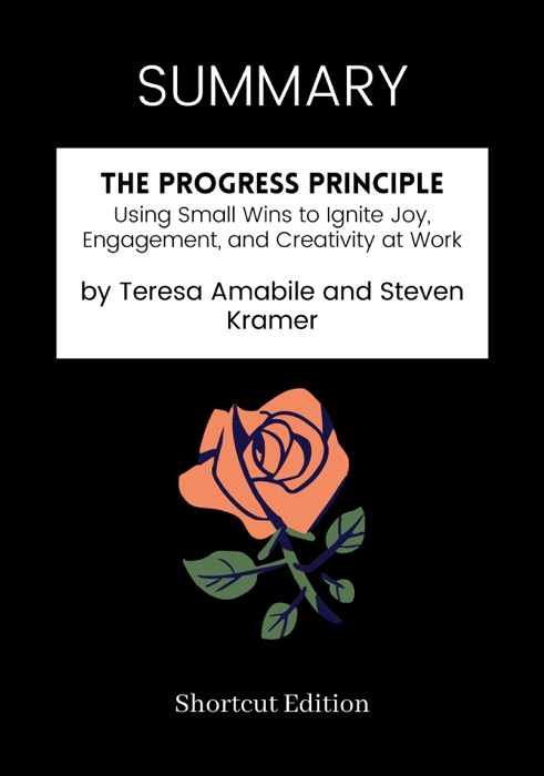 SUMMARY - The Progress Principle: Using Small Wins to Ignite Joy, Engagement, and Creativity at Work by Teresa Amabile and Steven Kramer