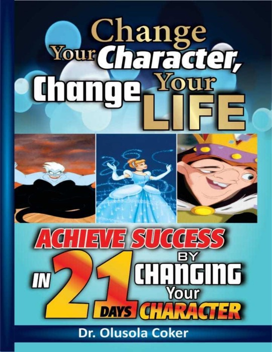 Change Your Character Change Your Life: Achieve Success In 21 Days By Changing Your Character