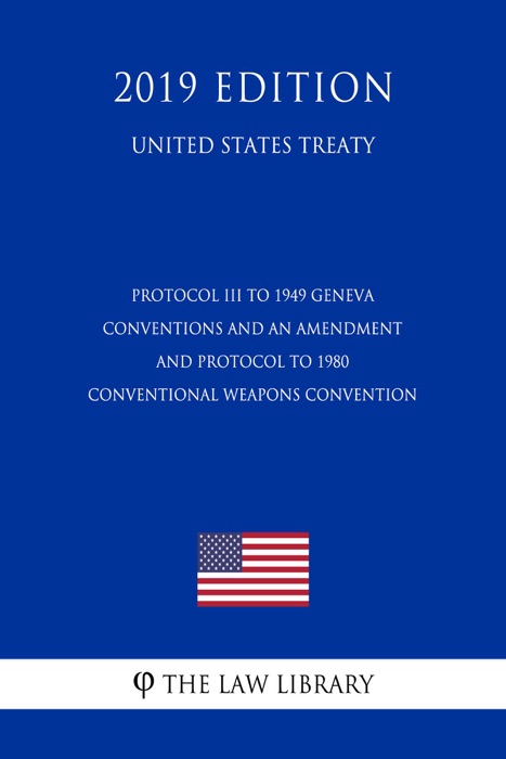 Protocol III to 1949 Geneva Conventions and an Amendment and Protocol to 1980 Conventional Weapons Convention (United States Treaty)