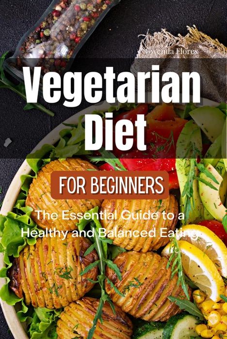 Vegetarian Diet for Beginners: The Essential Guide to a Healthy and Balanced Plant-Based Eating