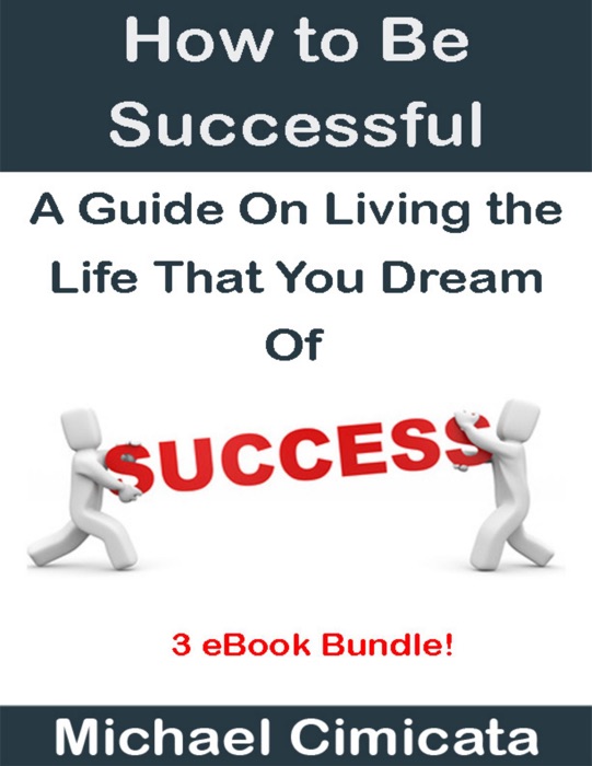 How to Be Successful: A Guide On Living the Life That You Dream Of (3 eBook Bundle)