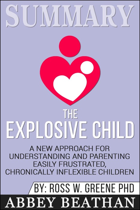 Summary of The Explosive Child: A New Approach for Understanding and Parenting Easily Frustrated, Chronically Inflexible Children by Dr. Ross W. Greene