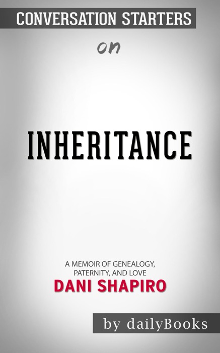 Inheritance: A Memoir of Genealogy, Paternity, and Love by Dani Shapiro: Conversation Starters