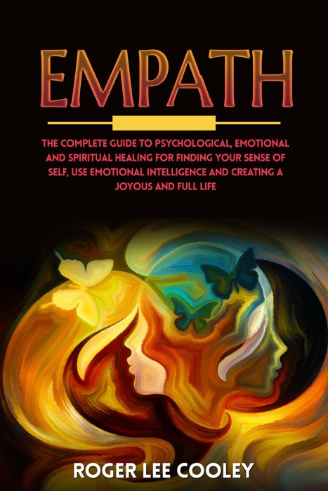 Empath: the Complete Guide to Psychological, Emotional and Spiritual Healing for Finding Your Sense of Self, Use Emotional Intelligence and Creating a Joyous and Full Life