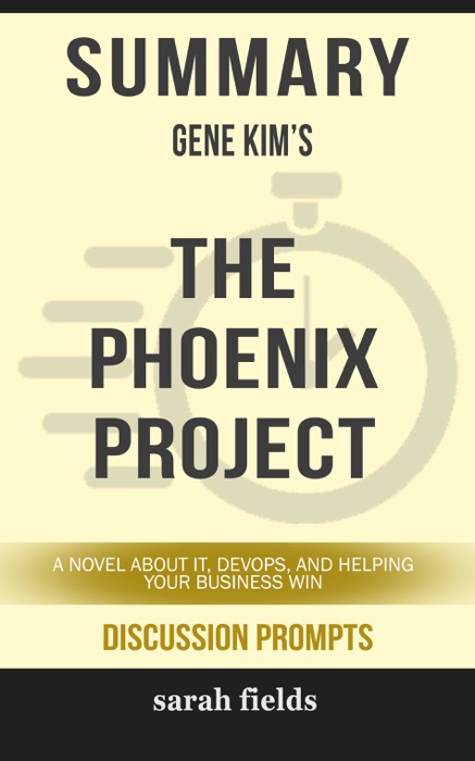 Summary of The Phoenix Project: A Novel about IT, DevOps, and Helping Your Business Win by Gene Kim (Discussion Prompts)