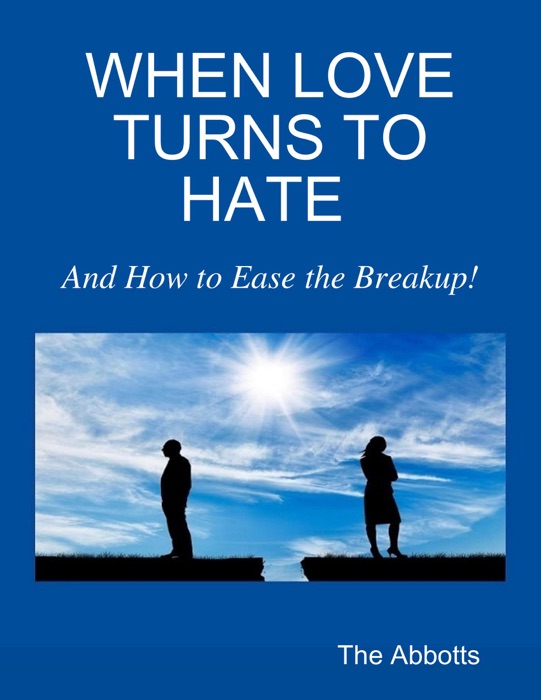 When Love Turns to Hate : And How to Ease the Breakup!