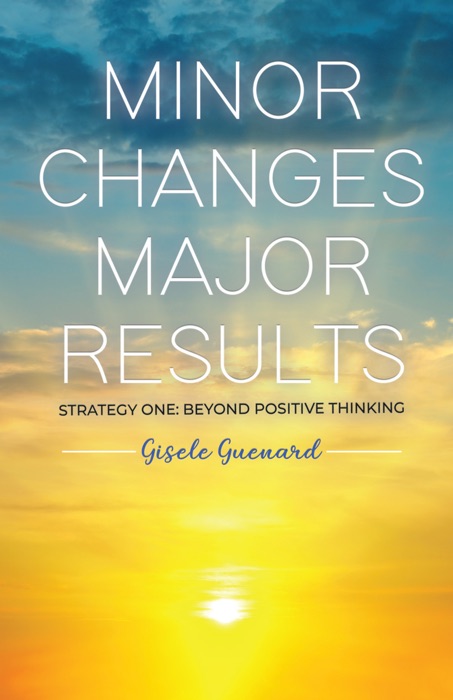 Minor Changes Major Results: Strategy One: Beyond Positive Thinking